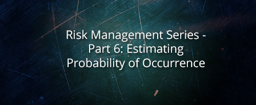 Risk Management Series – Part 6: Estimating Probability of Occurrence