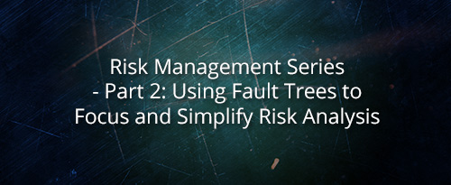 Risk Management Series – Part 2: Using Fault Trees to Focus and Simplify Risk Analysis